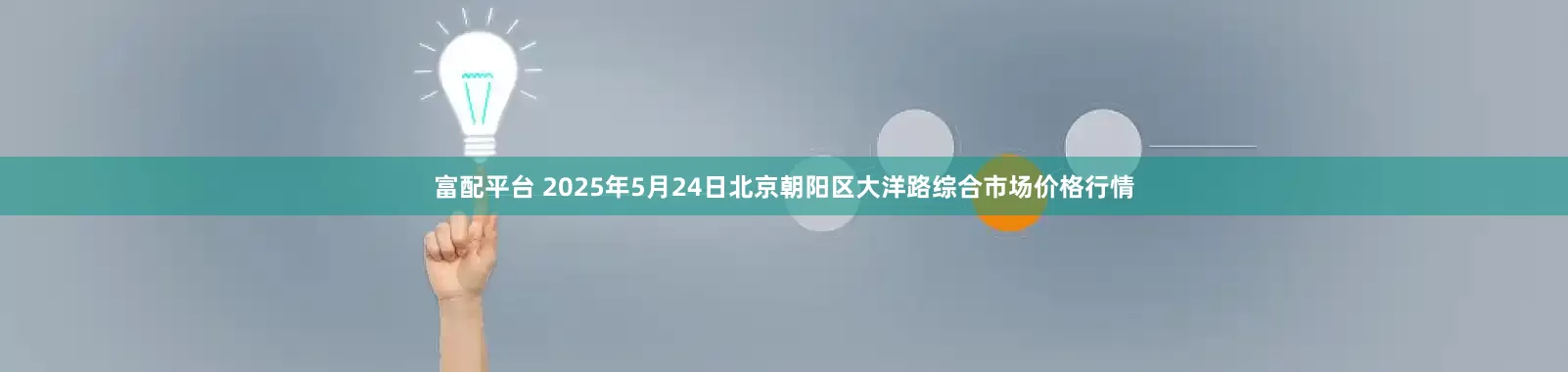 富配平台 2025年5月24日北京朝阳区大洋路综合市场价格行情