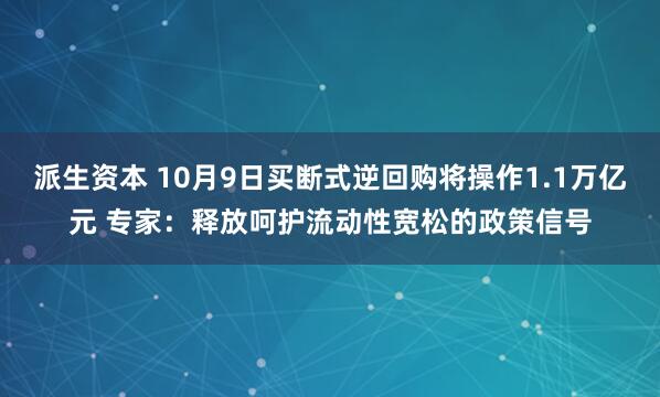 派生资本 10月9日买断式逆回购将操作1.1万亿元 专家：释放呵护流动性宽松的政策信号