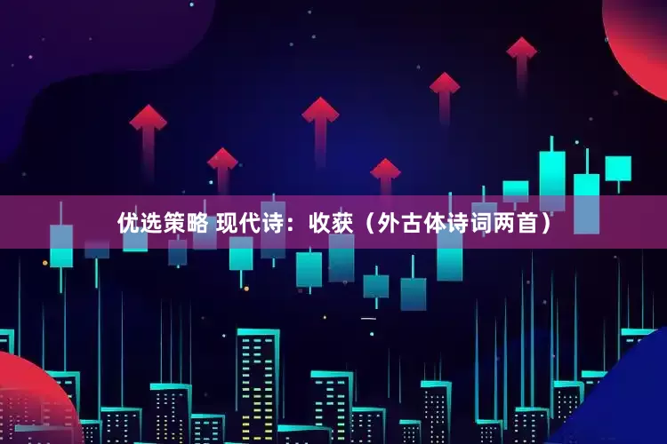优选策略 现代诗：收获（外古体诗词两首）